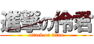 進撃の伶君 (attack on titan)