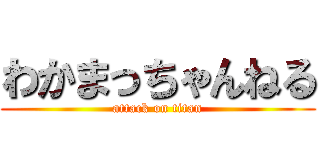 わかまっちゃんねる (attack on titan)