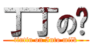 丁丁の奶 (tintin on Into milk)