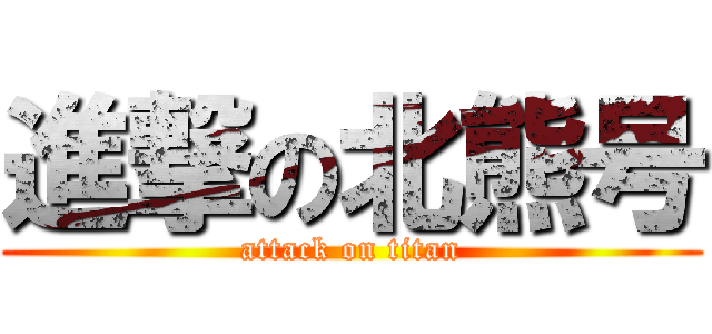 進撃の北熊号 (attack on titan)