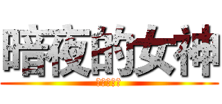 暗夜的女神 (夜言之阿市)