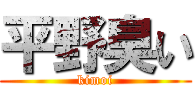平野臭い (kimoi)