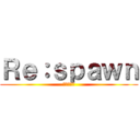 Ｒｅ：ｓｐａｗｎ (リスポーン)