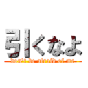 引くなよ (don't be afraid of me)