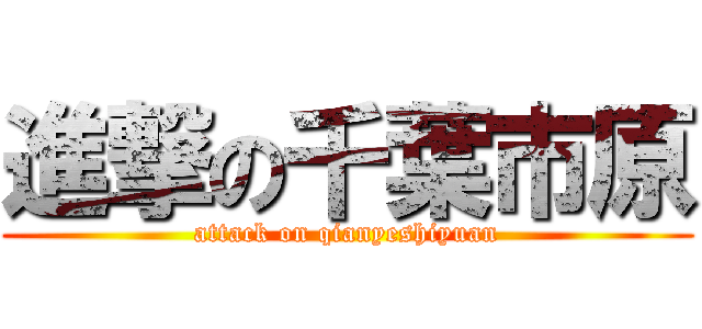 進撃の千葉市原 (attack on qianyeshiyuan)