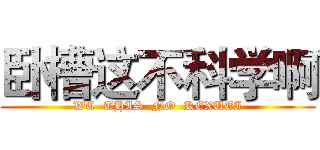 卧槽这不科学啊 (WC  THIS  NO  KEXUEI)
