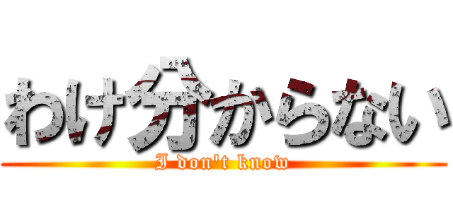 わけ分からない (I don't know)