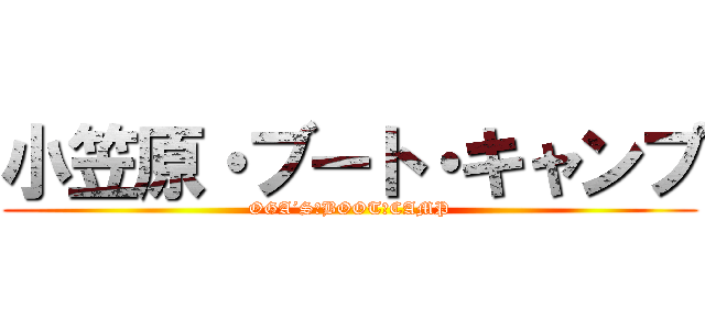 小笠原・ブート・キャンプ (OGA´S　BOOT　CAMP)