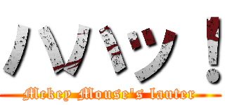 ハハッ！ (Mckey Mouse\'s lauter)