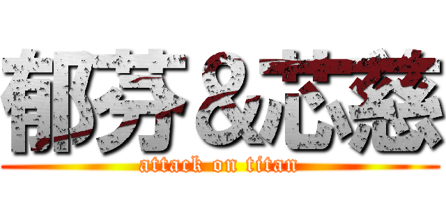 郁芬＆芯慈 (attack on titan)