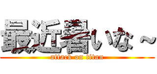 最近暑いな～ (attack on titan)