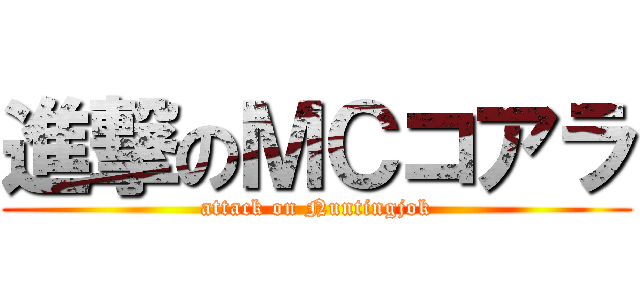 進撃のＭＣコアラ (attack on Nuntingjok)