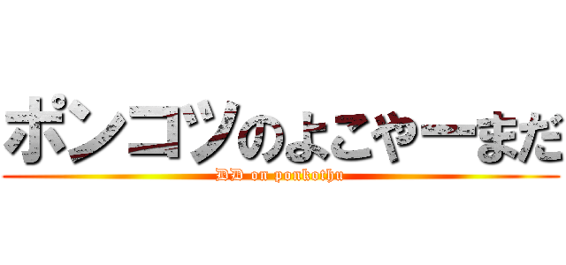 ポンコツのよこやーまだ (DD on ponkothu)