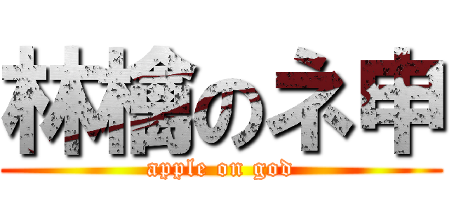 林檎のネ申 (apple on god)