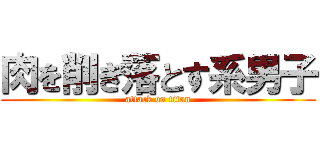 肉を削ぎ落とす系男子 (attack on titan)