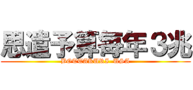 思遣予算毎年３兆 (BOTTAKURI  USA)