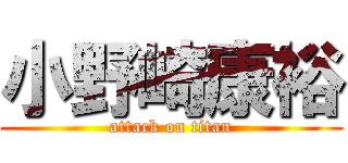 小野崎康裕 (attack on titan)