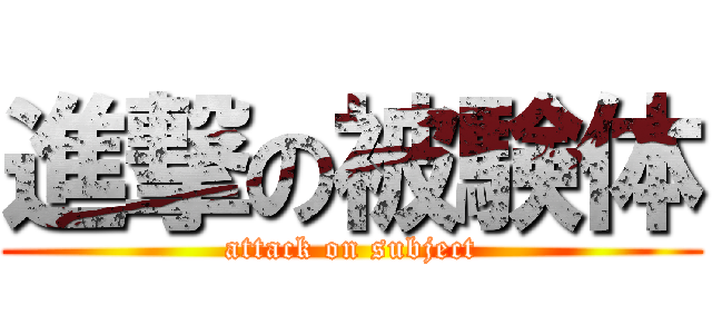 進撃の被験体 (attack on subject)