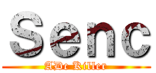 Ｓｅｎｃ (ADc Killer)