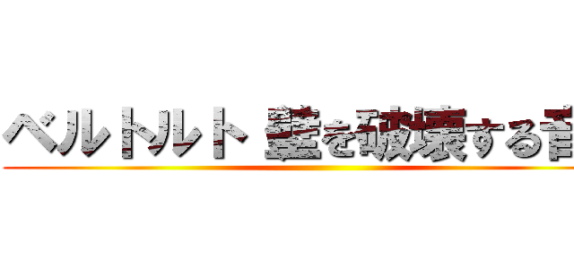 ベルトルト（壁を破壊する音） ()