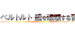 ベルトルト（壁を破壊する音） ()