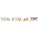 ЧТО ЕТО зА ПИЗДЕЦ  (PIZDEC)