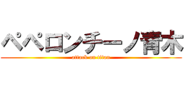 ペペロンチーノ青木 (attack on titan)