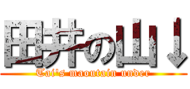 田井の山↓ (Tai's maoutain under)