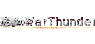 進撃のＷａｒＴｈｕｎｄｅｒ (attack on WarThunder)