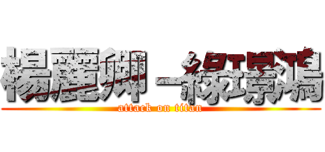 楊麗卿－綠璟鴻 (attack on titan)