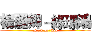 楊麗卿－綠璟鴻 (attack on titan)