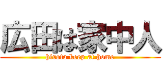 広田は家中人 (hirota keep at home)