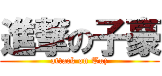進撃の子豪 (attack on Tuz)