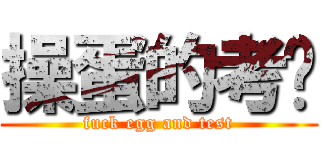 操蛋的考试 (fuck egg and test)