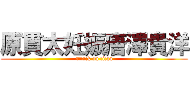 原貫太妊娠唐澤貴洋 (attack on titan)