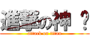 進撃の神 摳 (attack on titan)