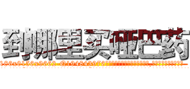 到哪里买哑巴药 (到哪里买哑巴药【电.话186x0156x9662-Q194843976林氏药业】我们做的是长期生意,靠的是老客户长期支持
参考消息网2月20日报道 韩媒称，“剩女多、离婚率高的城市，房价一定会上涨。”这是中国经济学家金岩石2016年12月参加在上海举行的房地产相关论坛时说的话。
)