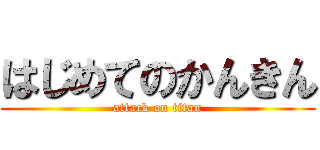 はじめてのかんきん (attack on titan)