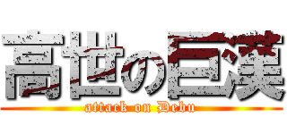 高世の巨漢 (attack on Debu)