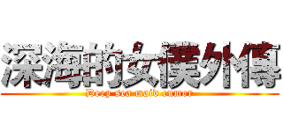 深海的女僕外傳 (Deep sea maid rumor)