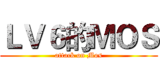 ＬＶ６的ＭＯＳ (attack on Mos)