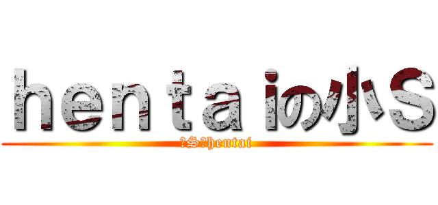 ｈｅｎｔａｉの小Ｓ (小S真hentai)