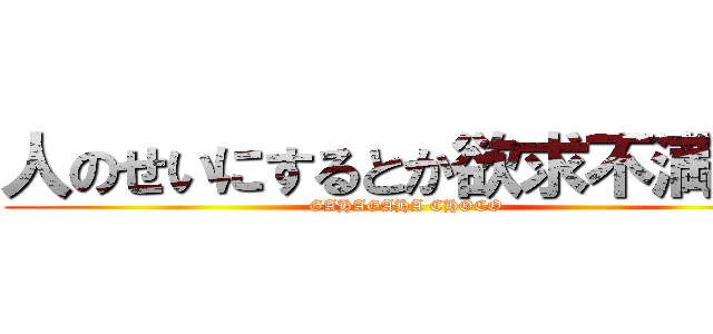 人のせいにするとか欲求不満だろ (GAHAGAHA CHOCO)