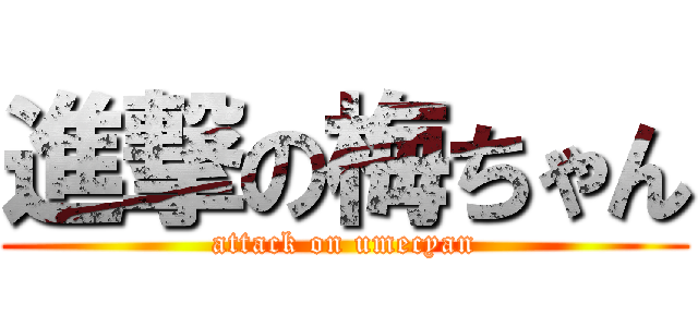 進撃の梅ちゃん (attack on umecyan)