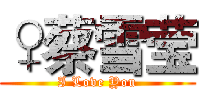 ♀蔡雪莹 (I Love You)