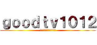 ｇｏｏｄｔｖ１０１２ (ﾀﾋで現実から救済するよ)
