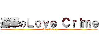 進撃のＬｏｖｅ Ｃｒｉｍｅ (Love Crime)