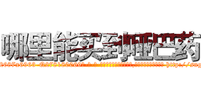 哪里能买到哑巴药 (哪里能买到哑巴药【电-186x2687x6963-Q278180069元-吉-药-业】我们做的是长期生意,靠的是老客户长期支持 http://sngk.net/l00CLp
)
