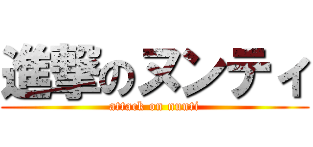 進撃のヌンティ (attack on nunti)