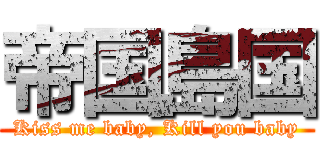 帝国島国 (Kiss me baby, Kill you baby)